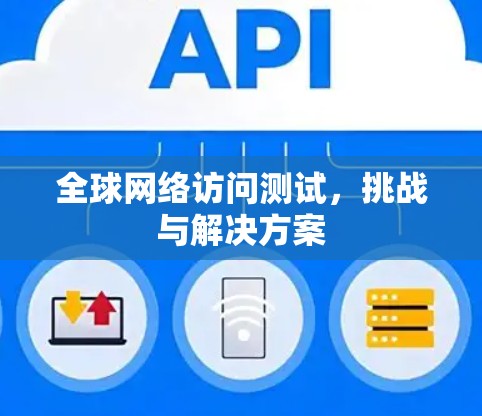 全球网络访问测试,挑战与解决方案 全球网络访问测试,挑战与解决方案