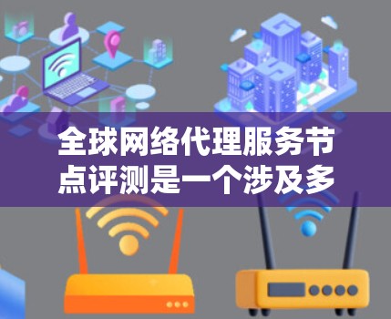 全球网络代理服务节点评测是一个涉及多个技术领域的话题,涵盖网络技术、性能评估、全球分布以及优化策略。以下是一个结构清晰的总结和思考过程 全球网络代理服务节点评测是一个涉及多个技术领域的话题,涵盖网络技术、性能评估、全球分布以及优化策略。以下是一个结构清晰的总结和思考过程