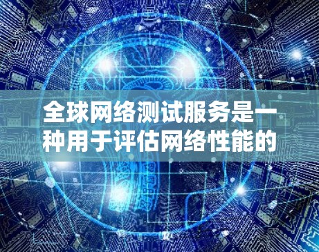 全球网络测试服务是一种用于评估网络性能的工具,广泛应用于全球范围内的测试环境。以下是关于这些服务的详细信息 全球网络测试服务是一种用于评估网络性能的工具,广泛应用于全球范围内的测试环境。以下是关于这些服务的详细信息