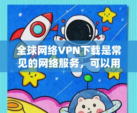 全球网络VPN下载是常见的网络服务,可以用于访问全球范围内的互联网服务。以下是一些常见的全球网络VPN下载软件和方法 全球网络VPN下载是常见的网络服务,可以用于访问全球范围内的互联网服务。以下是一些常见的全球网络VPN下载软件和方法