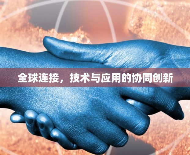 全球连接,技术与应用的协同创新 全球连接,技术与应用的协同创新