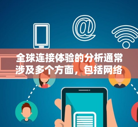 全球连接体验的分析通常涉及多个方面，包括网络速度、覆盖范围、设备普及率、延迟、设备类型（如手机、电脑）以及国家经济、文化等因素的影响。以下是对全球连接体验的分析，涵盖了主要的方面