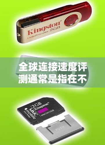 全球连接速度评测通常是指在不同国家和地区使用各种网络设备（如路由器、交换机、无线路由器、带宽测试仪等）来测试网络连接速度的活动。这些评测可以帮助个人、企业或研究者了解不同设备在不同环境下的性能表现