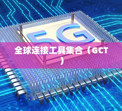 全球连接工具集合(GCT) 全球连接工具集合(GCT)