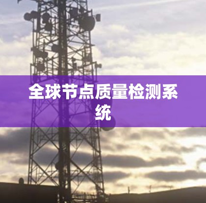 全球节点质量检测系统 全球节点质量检测系统