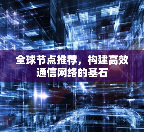 全球节点推荐，构建高效通信网络的基石