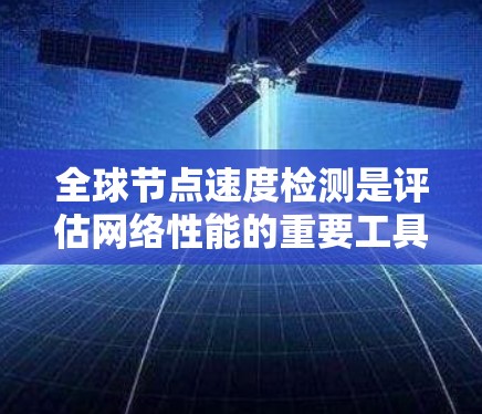 全球节点速度检测是评估网络性能的重要工具，尤其适用于实时应用的节点优化。以下是对该过程的详细指南