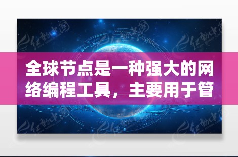 全球节点是一种强大的网络编程工具，主要用于管理多个子节点，控制它们的行为。以下是对全球节点的详细教程，涵盖基本操作、数据传输和调试等核心内容