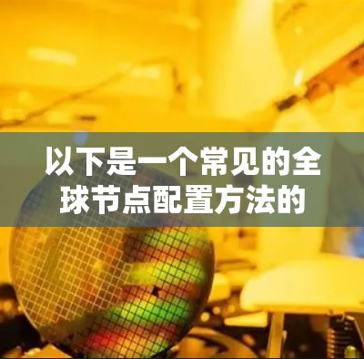 以下是一个常见的全球节点配置方法的步骤