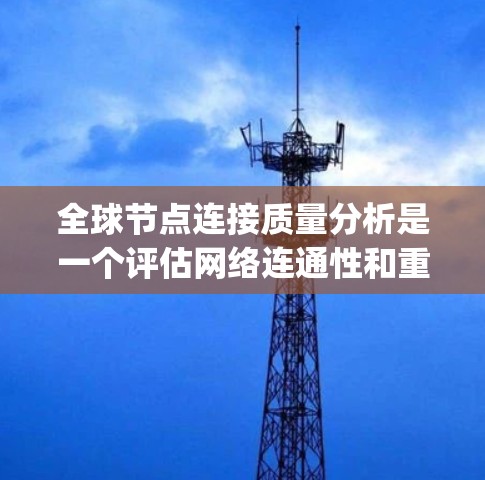 全球节点连接质量分析是一个评估网络连通性和重要性的关键研究，主要涉及度数_diameter和edge_betweenness两个指标。以下是详细的步骤指南