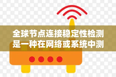 全球节点连接稳定性检测是一种在网络或系统中测试节点之间的连接是否稳定的技术。它旨在确保节点能够可靠地进行通信，避免故障和中断。以下是对该概念的详细总结和解释