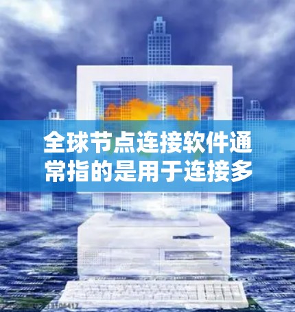 全球节点连接软件通常指的是用于连接多个节点（如服务器、传感器、设备等）的网络连接工具。以下是一些可能涉及全球节点连接的软件推荐