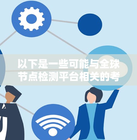 以下是一些可能与全球节点检测平台相关的考虑和特点
