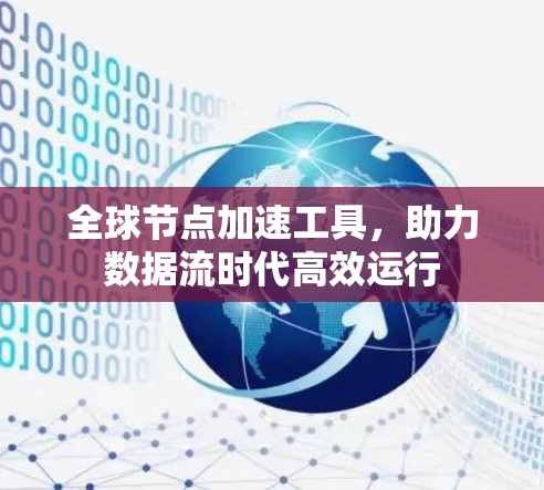 全球节点加速工具,助力数据流时代高效运行 全球节点加速工具,助力数据流时代高效运行