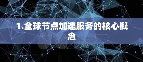 1.全球节点加速服务的核心概念 1.全球节点加速服务的核心概念