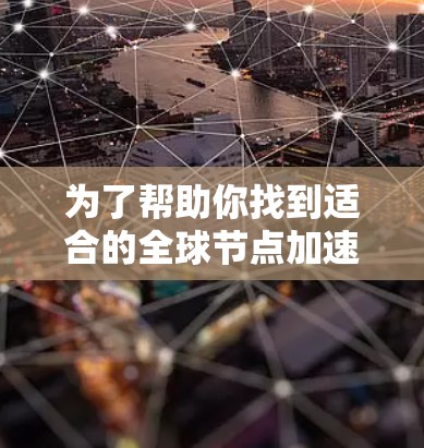 为了帮助你找到适合的全球节点加速APP，以下是详细的建议