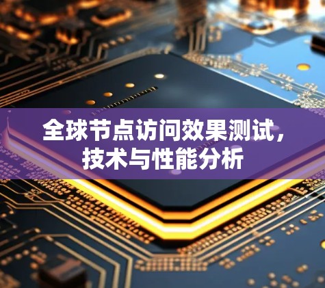 全球节点访问效果测试,技术与性能分析 全球节点访问效果测试,技术与性能分析