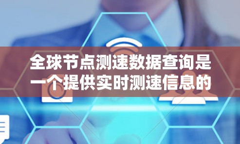 全球节点测速数据查询是一个提供实时测速信息的服务，旨在帮助用户获取各种车辆的行驶速度数据。以下是对该查询的详细分析