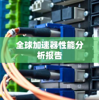 全球加速器性能分析报告 全球加速器性能分析报告