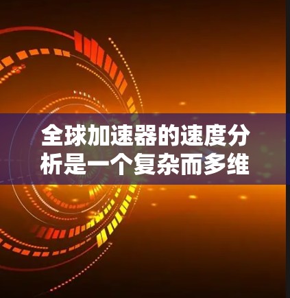 全球加速器的速度分析是一个复杂而多维度的问题,它涉及多个因素和指标的综合考量。以下是一个逐步的分析过程,帮助理解全球加速器的速度分析 全球加速器的速度分析是一个复杂而多维度的问题,它涉及多个因素和指标的综合考量。以下是一个逐步的分析过程,帮助理解全球加速器的速度分析