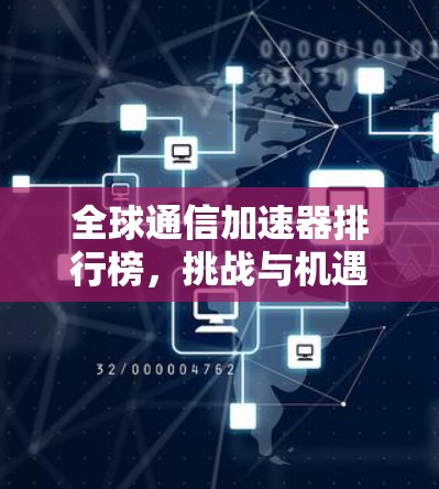 全球通信加速器排行榜，挑战与机遇