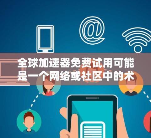 全球加速器免费试用可能是一个网络或社区中的术语，具体含义可能因上下文而异。以下是一些可能的解释