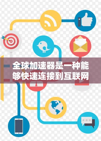 全球加速器是一种能够快速连接到互联网的设备，通常指手机、平板电脑、电视、电脑等。加速器的主要功能是快速接入互联网，提升用户体验，通常需要一定的价格投入。以下是一些关于全球加速器的详细介绍