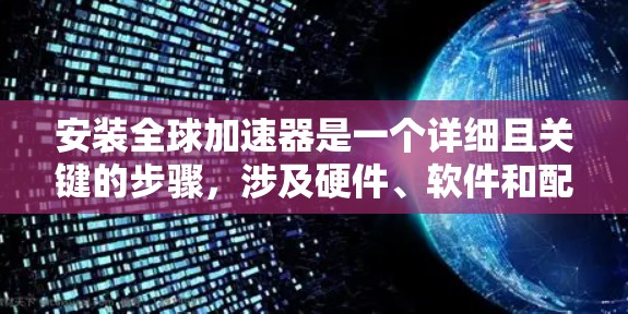 安装全球加速器是一个详细且关键的步骤,涉及硬件、软件和配置的综合处理。以下是安装全球加速器的详细流程 安装全球加速器是一个详细且关键的步骤,涉及硬件、软件和配置的综合处理。以下是安装全球加速器的详细流程