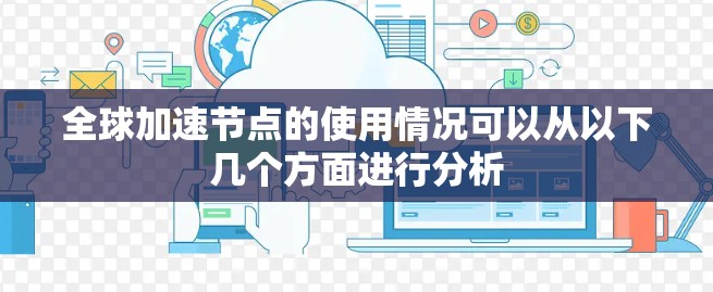 全球加速节点的使用情况可以从以下几个方面进行分析