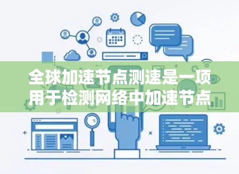 全球加速节点测速是一项用于检测网络中加速节点的高级网络安全技术。以下是关于该技术的详细分析和总结 全球加速节点测速是一项用于检测网络中加速节点的高级网络安全技术。以下是关于该技术的详细分析和总结
