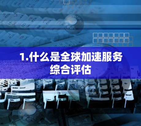 1.什么是全球加速服务综合评估
