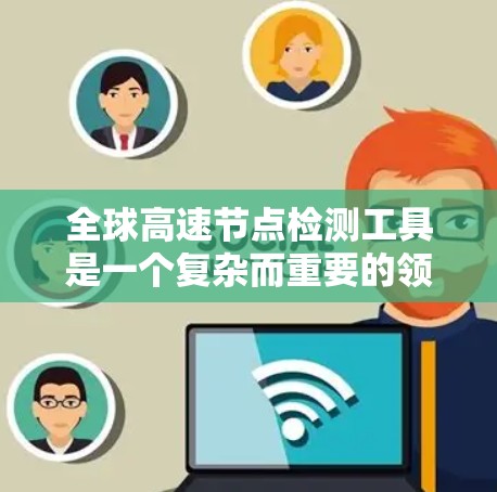 全球高速节点检测工具是一个复杂而重要的领域,涉及技术、法律、政策以及应用等多个方面。以下是对该领域的详细分析和总结 全球高速节点检测工具是一个复杂而重要的领域,涉及技术、法律、政策以及应用等多个方面。以下是对该领域的详细分析和总结