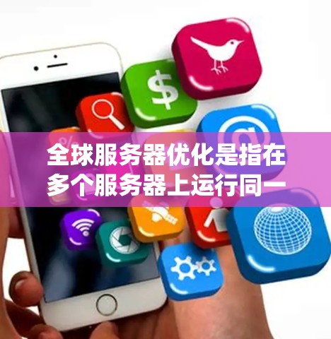 全球服务器优化是指在多个服务器上运行同一软件或服务，以提高系统的稳定性和性能。以下是全球服务器优化的关键步骤和技巧