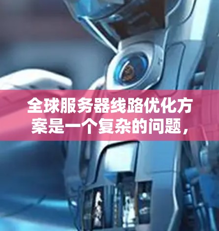 全球服务器线路优化方案是一个复杂的问题，需要综合考虑硬件、软件、网络和性能等多个方面。以下是一些建议和优化策略，供您参考