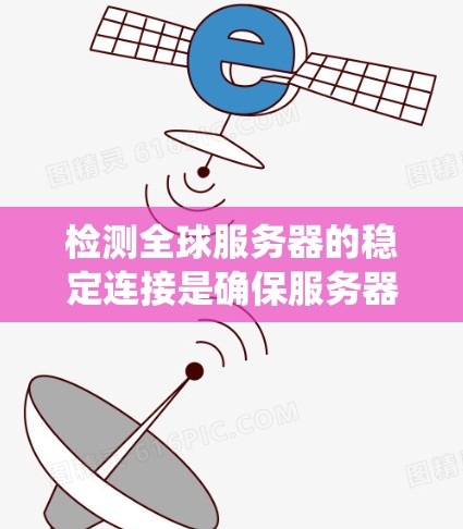 检测全球服务器的稳定连接是确保服务器可靠运行的关键步骤。以下是一个系统化的步骤指南，帮助您有效实施这一过程