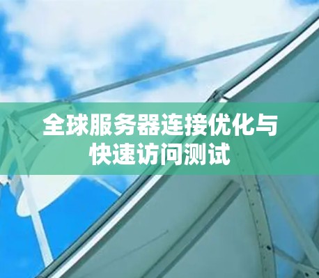 全球服务器连接优化与快速访问测试 全球服务器连接优化与快速访问测试