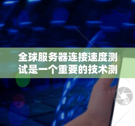 全球服务器连接速度测试是一个重要的技术测试,用于确保服务器的稳定性和响应速度。以下是一些常见的方法和测试场景 全球服务器连接速度测试是一个重要的技术测试,用于确保服务器的稳定性和响应速度。以下是一些常见的方法和测试场景