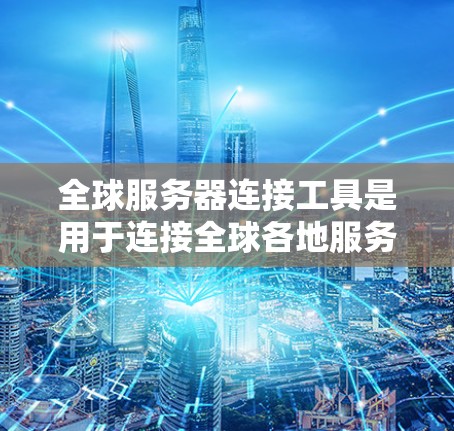 全球服务器连接工具是用于连接全球各地服务器的技术,广泛应用于网络、云服务和数据传输领域。以下是关于这些工具的详细信息 全球服务器连接工具是用于连接全球各地服务器的技术,广泛应用于网络、云服务和数据传输领域。以下是关于这些工具的详细信息