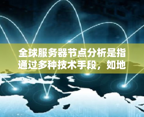 全球服务器节点分析是指通过多种技术手段,如地理位置分析、网络连接分析、服务器分布模式分析、服务器类型分布和架构分布等,来评估和优化全球服务器节点的分布情况。以下是对服务器节点分析的详细分析 全球服务器节点分析是指通过多种技术手段,如地理位置分析、网络连接分析、服务器分布模式分析、服务器类型分布和架构分布等,来评估和优化全球服务器节点的分布情况。以下是对服务器节点分析的详细分析