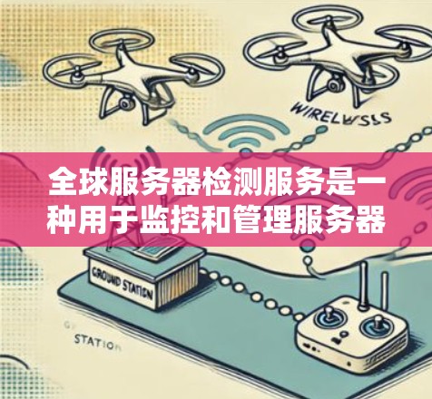 全球服务器检测服务是一种用于监控和管理服务器的状态和健康状况的工具，旨在确保服务器的稳定性和安全性。以下是对该服务的详细总结