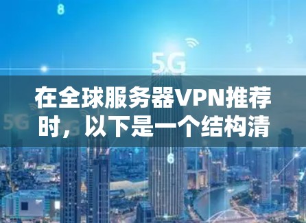在全球服务器VPN推荐时，以下是一个结构清晰、涵盖主要平台、详细说明每个平台的优势和适合用户群体的推荐，同时提醒用户注意安全和法律问题