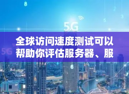 全球访问速度测试可以帮助你评估服务器、服务器集群或其他虚拟机的性能,确保它们能够处理大量的访问请求。以下是一个通用的全球访问速度测试步骤指南 全球访问速度测试可以帮助你评估服务器、服务器集群或其他虚拟机的性能,确保它们能够处理大量的访问请求。以下是一个通用的全球访问速度测试步骤指南