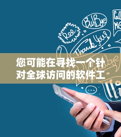 您可能在寻找一个针对全球访问的软件工具，该工具旨在帮助您访问和分析全球范围内的数据、资源、产品和服务。以下是一些可能的全球访问软件及其特点，供您参考