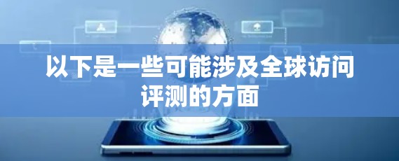 以下是一些可能涉及全球访问评测的方面