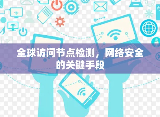 全球访问节点检测,网络安全的关键手段 全球访问节点检测,网络安全的关键手段
