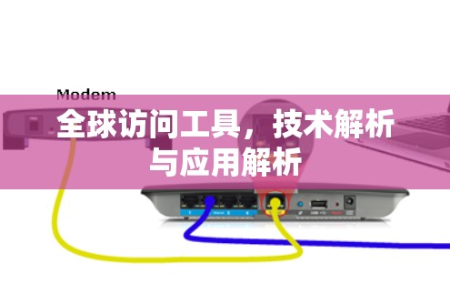 全球访问工具，技术解析与应用解析