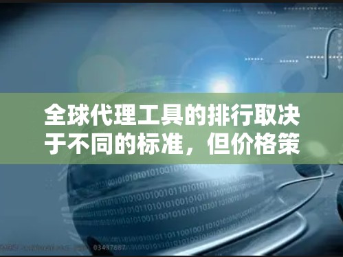 全球代理工具的排行取决于不同的标准，但价格策略工具在整体排名中占据重要地位。以下是一些全球代理工具的整理，结合了市场影响力、用户数量、用户满意度和行业影响力