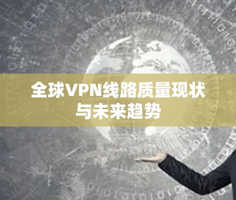 全球VPN线路质量现状与未来趋势