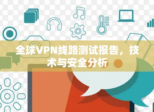 全球VPN线路测试报告,技术与安全分析 全球VPN线路测试报告,技术与安全分析