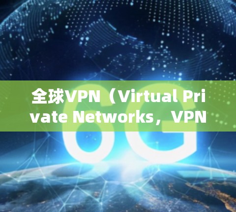全球VPN（Virtual Private Networks，VPNs）网络是通过加密技术连接外部网络，保护个人数据和隐私的网络。以下是几个主要的全球VPN网络
